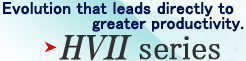 Evolution that leads directly to greater productivity. HVII series